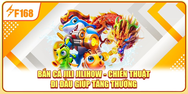 Bắn Cá Jili Jilihow - Chiến Thuật Đi Đầu Giúp Tăng Thưởng