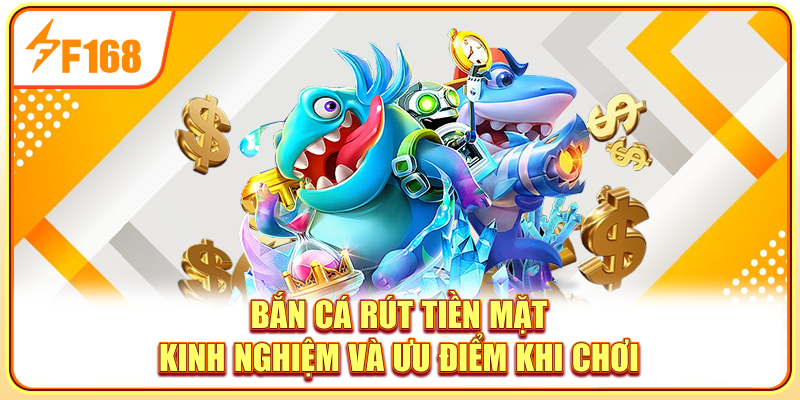 Bắn Cá Rút Tiền Mặt - Kinh Nghiệm Và Ưu Điểm Khi Chơi