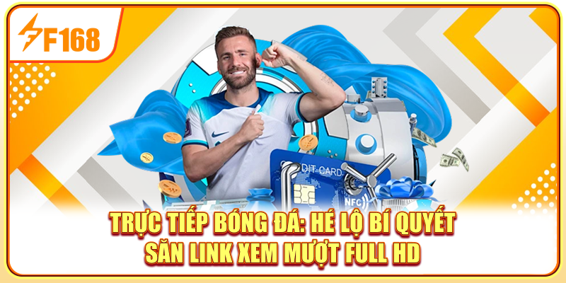 Trực Tiếp Bóng Đá: Hé Lộ Bí Quyết Săn Link Xem Mượt Full Hd