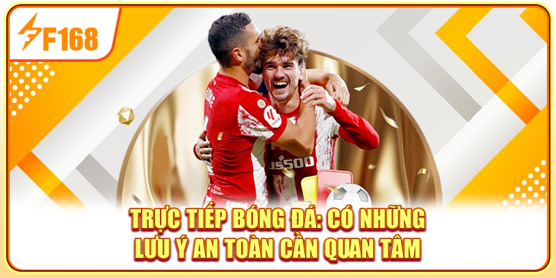 Trực tiếp bóng đá có những lưu ý an toàn cần quan tâm