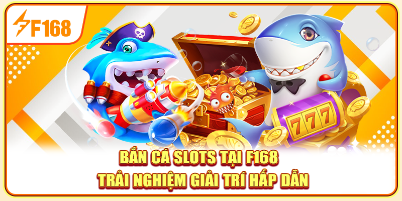 Bắn Cá Slots Tại F168 - Trải Nghiệm Giải Trí Hấp Dẫn
