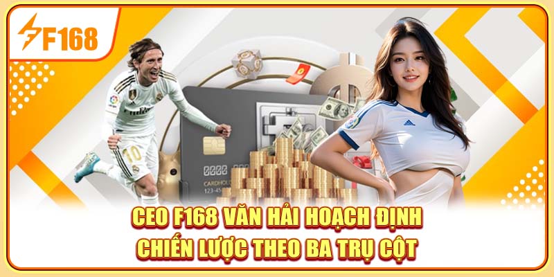 CEO F168 Văn Hải hoạch định chiến lược theo ba trụ cột