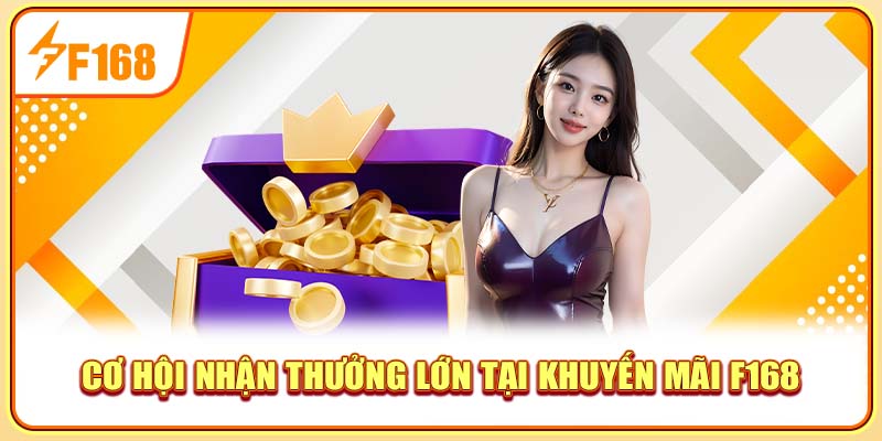 Cơ hội nhận thưởng lớn tại khuyến mãi F168