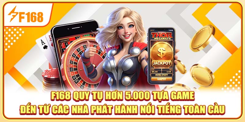 F168 quy tụ hơn 5.000 tựa game đến từ các nhà phát hành nổi tiếng toàn cầu