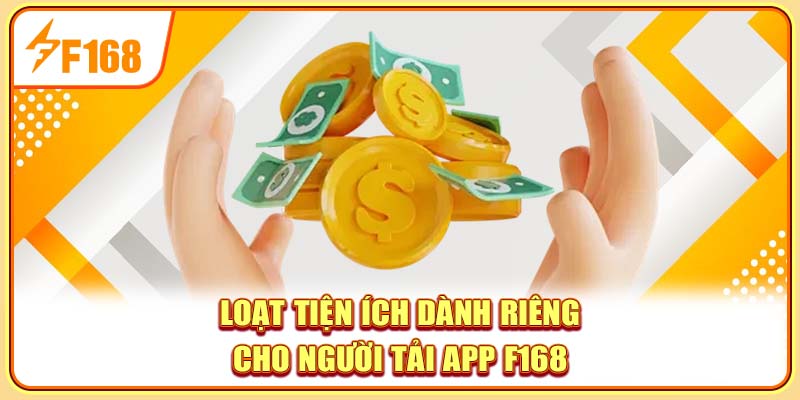 Loạt tiện ích dành riêng cho người tải app F168