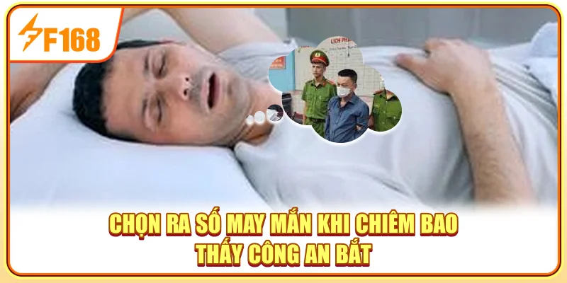 Chọn ra số may mắn khi chiêm bao thấy công an bắt