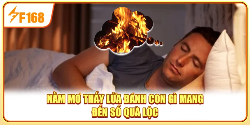 Nằm mơ thấy lửa đánh con gì - Mang đến số quà lộc Nằm mơ thấy lửa đánh con gì - Mang đến số quà lộc